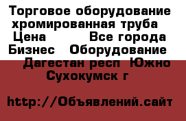 Торговое оборудование хромированная труба › Цена ­ 150 - Все города Бизнес » Оборудование   . Дагестан респ.,Южно-Сухокумск г.